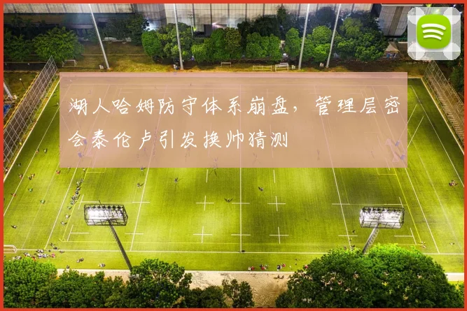 湖人哈姆防守体系崩盘,管理层密会泰伦卢引发换帅猜测