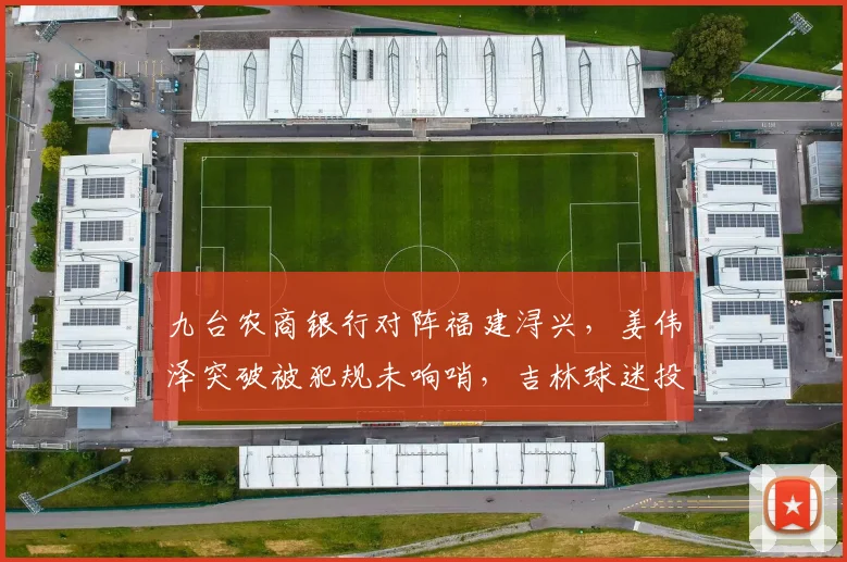 九台农商银行对阵福建浔兴,姜伟泽突破被犯规未响哨,吉林球迷投掷杂物主场会否受罚?