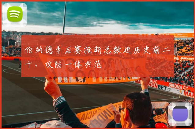 伦纳德季后赛抢断总数进历史前二十,攻防一体典范