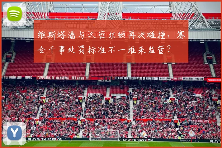 维斯塔潘与汉密尔顿再次碰撞,赛会干事处罚标准不一谁来监管?