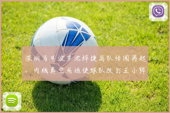 深圳马可波罗沈梓捷离队传闻再起,内线真空或迫使球队改打五小阵容